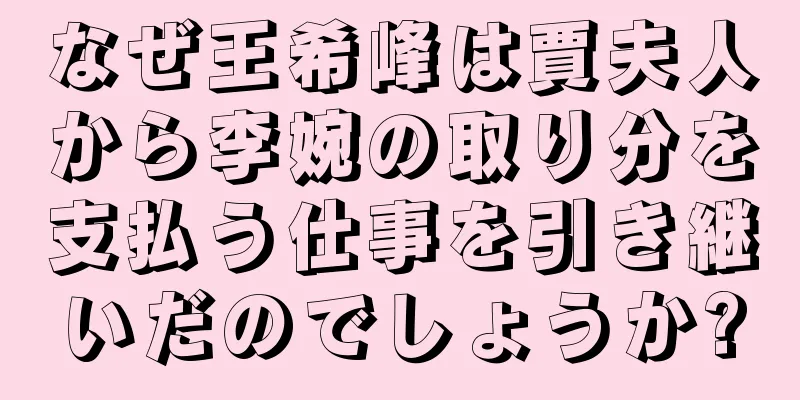 なぜ王希峰は賈夫人から李婉の取り分を支払う仕事を引き継いだのでしょうか?