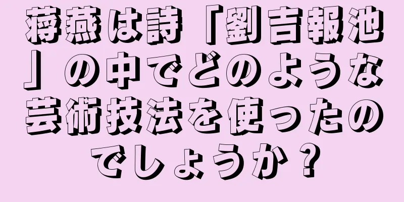 蒋燕は詩「劉吉報池」の中でどのような芸術技法を使ったのでしょうか？