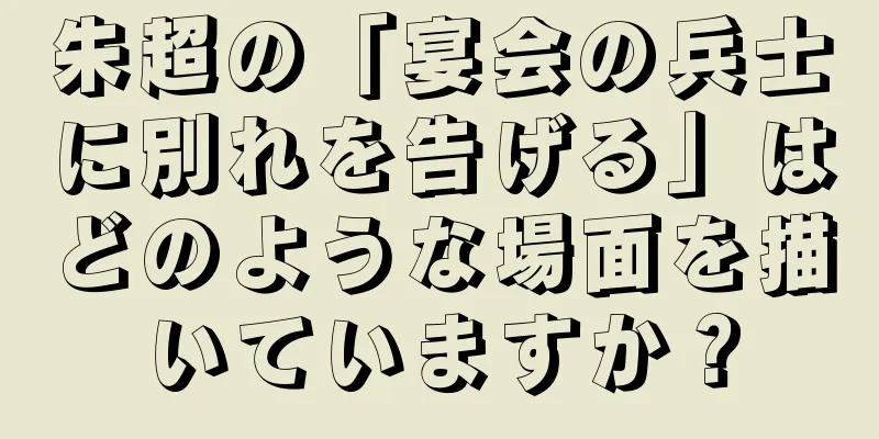朱超の「宴会の兵士に別れを告げる」はどのような場面を描いていますか？
