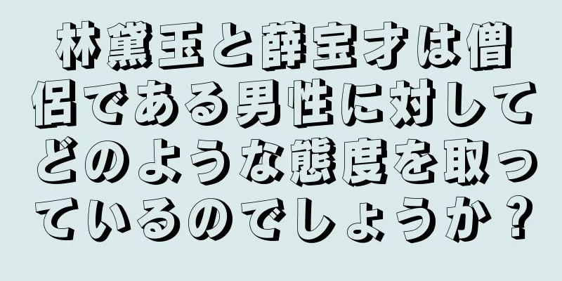 林黛玉と薛宝才は僧侶である男性に対してどのような態度を取っているのでしょうか？