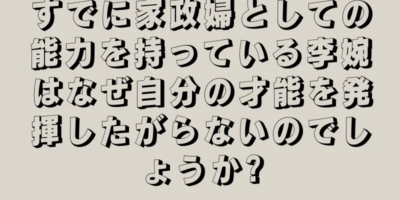 すでに家政婦としての能力を持っている李婉はなぜ自分の才能を発揮したがらないのでしょうか?
