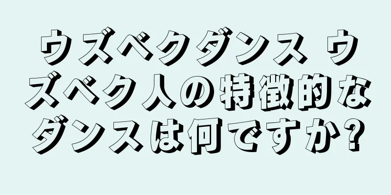 ウズベクダンス ウズベク人の特徴的なダンスは何ですか?