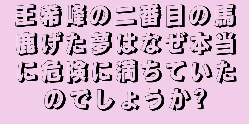 王希峰の二番目の馬鹿げた夢はなぜ本当に危険に満ちていたのでしょうか?