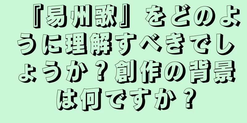 『易州歌』をどのように理解すべきでしょうか？創作の背景は何ですか？