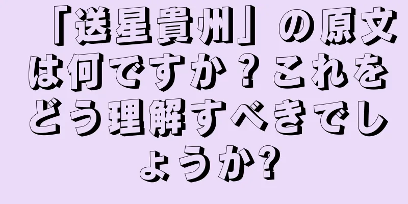 「送星貴州」の原文は何ですか？これをどう理解すべきでしょうか?