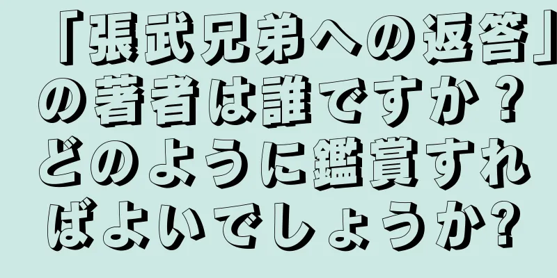 「張武兄弟への返答」の著者は誰ですか？どのように鑑賞すればよいでしょうか?
