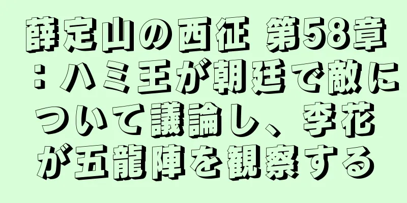 薛定山の西征 第58章：ハミ王が朝廷で敵について議論し、李花が五龍陣を観察する