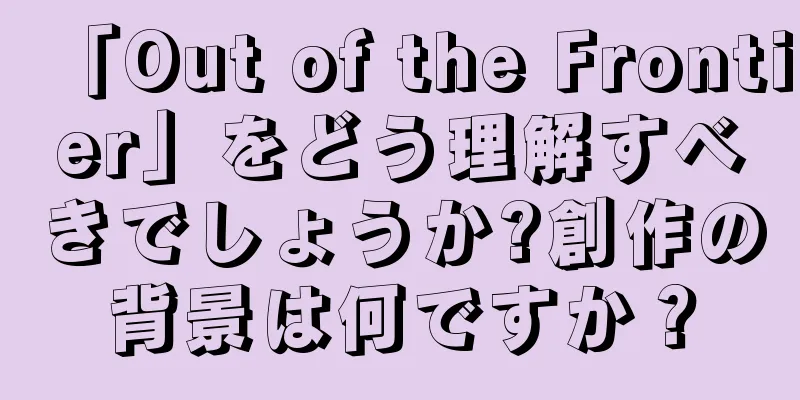 「Out of the Frontier」をどう理解すべきでしょうか?創作の背景は何ですか？