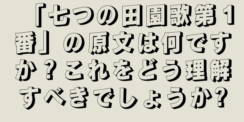 「七つの田園歌第１番」の原文は何ですか？これをどう理解すべきでしょうか?