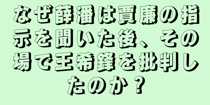 なぜ薛潘は賈廉の指示を聞いた後、その場で王希鋒を批判したのか？