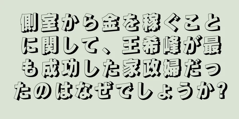 側室から金を稼ぐことに関して、王希峰が最も成功した家政婦だったのはなぜでしょうか?