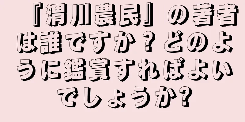 『渭川農民』の著者は誰ですか？どのように鑑賞すればよいでしょうか?