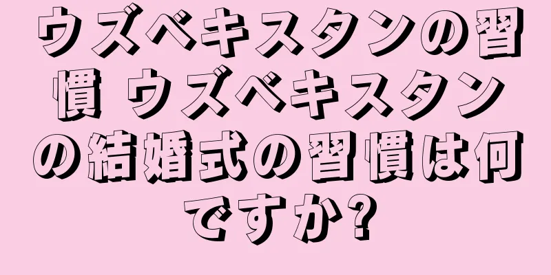 ウズベキスタンの習慣 ウズベキスタンの結婚式の習慣は何ですか?