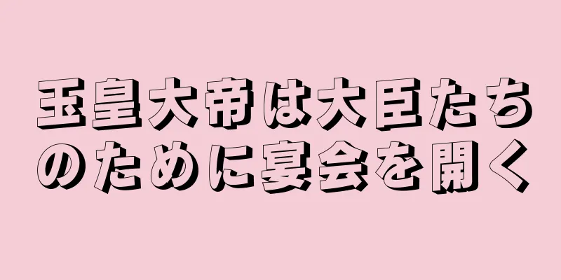 玉皇大帝は大臣たちのために宴会を開く