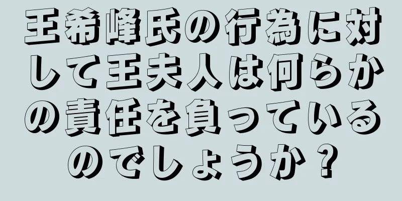 王希峰氏の行為に対して王夫人は何らかの責任を負っているのでしょうか？