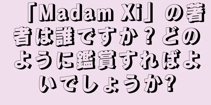 「Madam Xi」の著者は誰ですか？どのように鑑賞すればよいでしょうか?