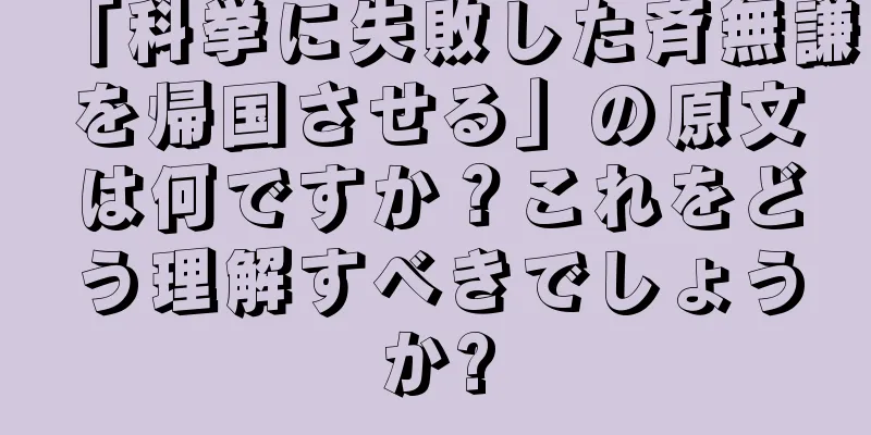 「科挙に失敗した斉無謙を帰国させる」の原文は何ですか？これをどう理解すべきでしょうか?
