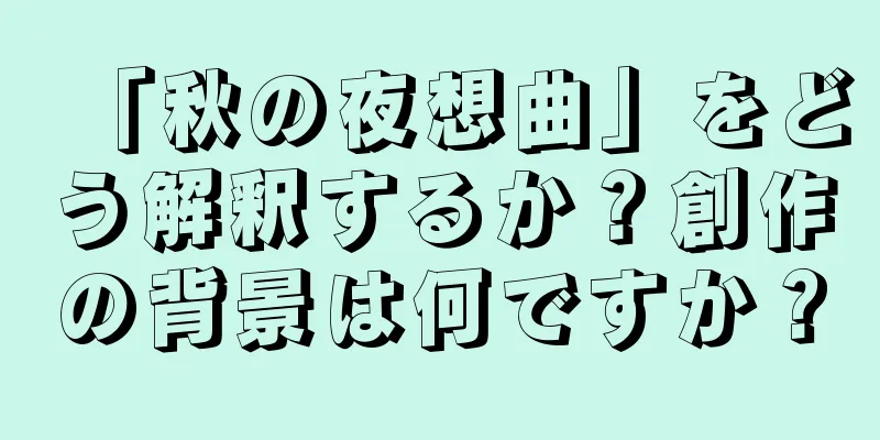 「秋の夜想曲」をどう解釈するか？創作の背景は何ですか？