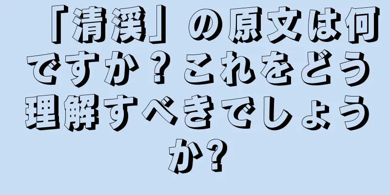「清渓」の原文は何ですか？これをどう理解すべきでしょうか?