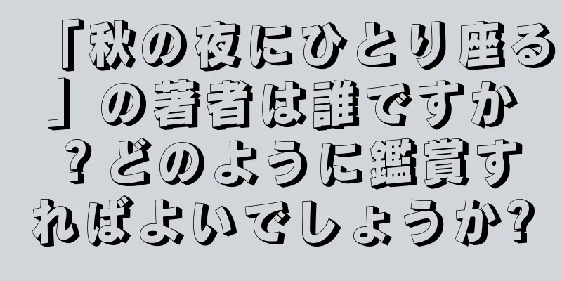 「秋の夜にひとり座る」の著者は誰ですか？どのように鑑賞すればよいでしょうか?