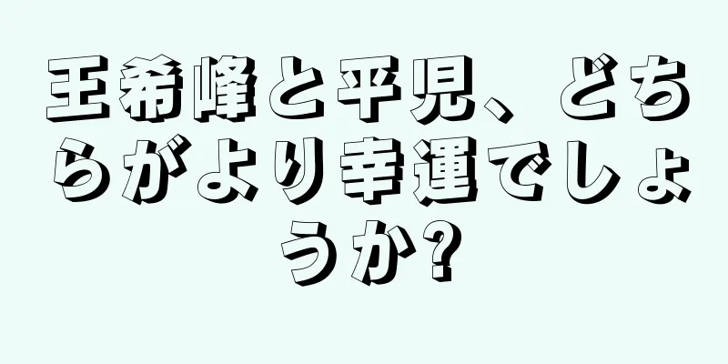 王希峰と平児、どちらがより幸運でしょうか?