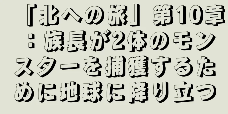 「北への旅」第10章：族長が2体のモンスターを捕獲するために地球に降り立つ