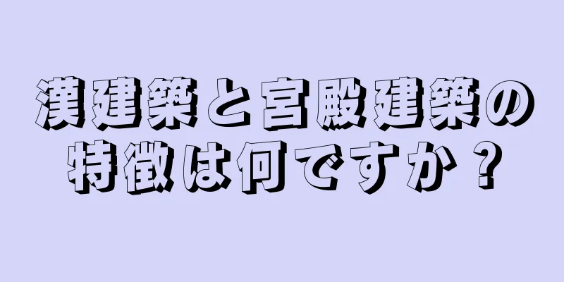 漢建築と宮殿建築の特徴は何ですか？