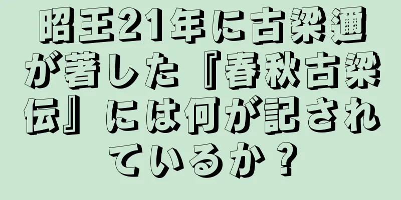 昭王21年に古梁邇が著した『春秋古梁伝』には何が記されているか？