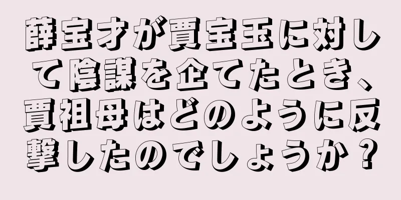 薛宝才が賈宝玉に対して陰謀を企てたとき、賈祖母はどのように反撃したのでしょうか？
