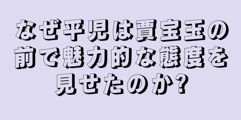 なぜ平児は賈宝玉の前で魅力的な態度を見せたのか?