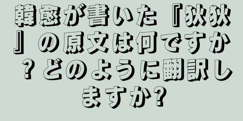 韓愈が書いた『狄狄』の原文は何ですか？どのように翻訳しますか?