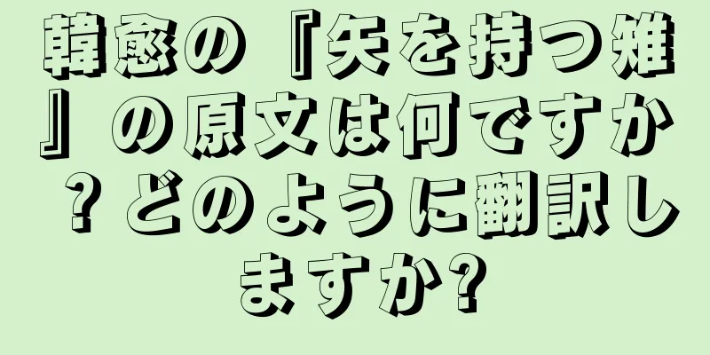 韓愈の『矢を持つ雉』の原文は何ですか？どのように翻訳しますか?