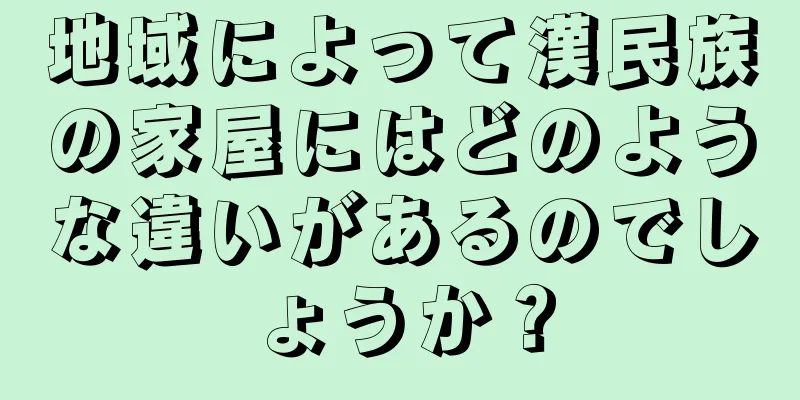 地域によって漢民族の家屋にはどのような違いがあるのでしょうか？