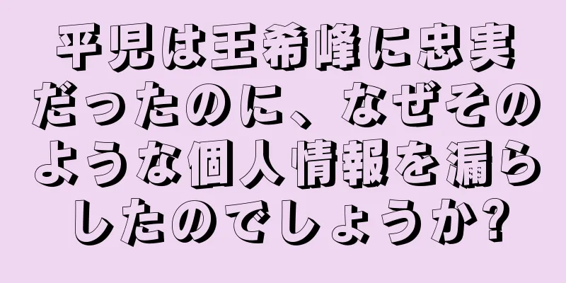 平児は王希峰に忠実だったのに、なぜそのような個人情報を漏らしたのでしょうか?