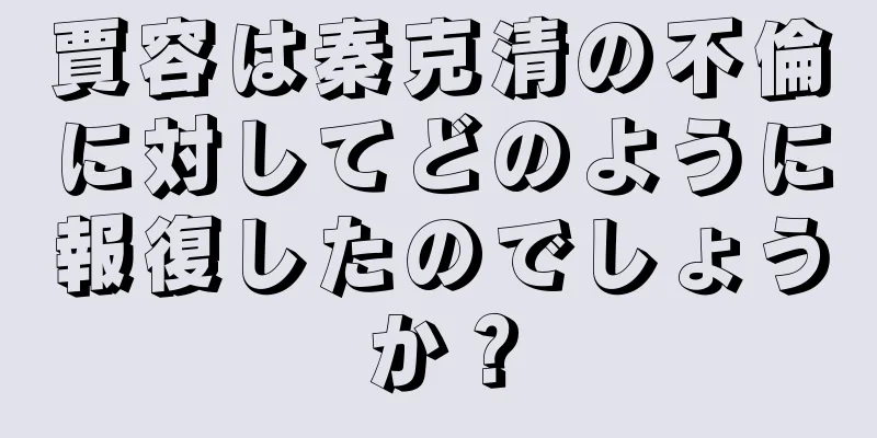 賈容は秦克清の不倫に対してどのように報復したのでしょうか？