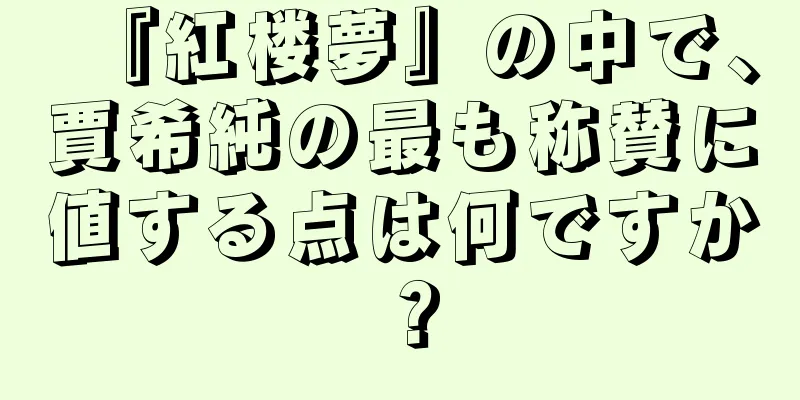 『紅楼夢』の中で、賈希純の最も称賛に値する点は何ですか？