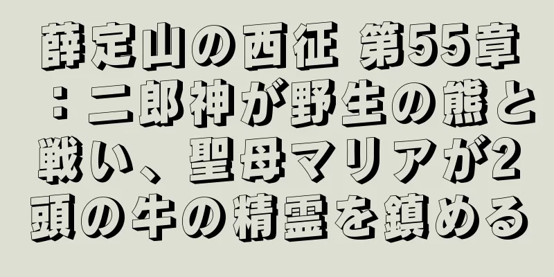 薛定山の西征 第55章：二郎神が野生の熊と戦い、聖母マリアが2頭の牛の精霊を鎮める