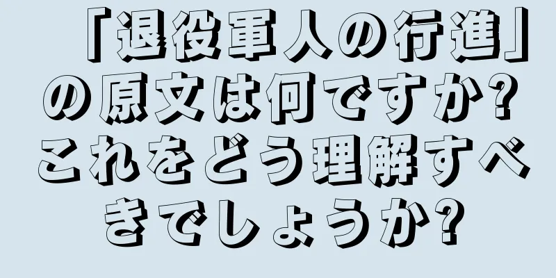 「退役軍人の行進」の原文は何ですか?これをどう理解すべきでしょうか?