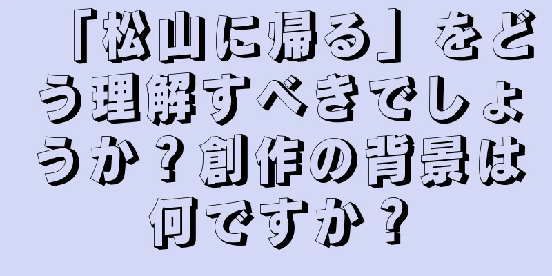 「松山に帰る」をどう理解すべきでしょうか？創作の背景は何ですか？
