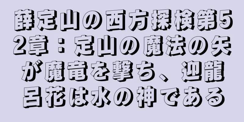 薛定山の西方探検第52章：定山の魔法の矢が魔竜を撃ち、迎龍呂花は水の神である