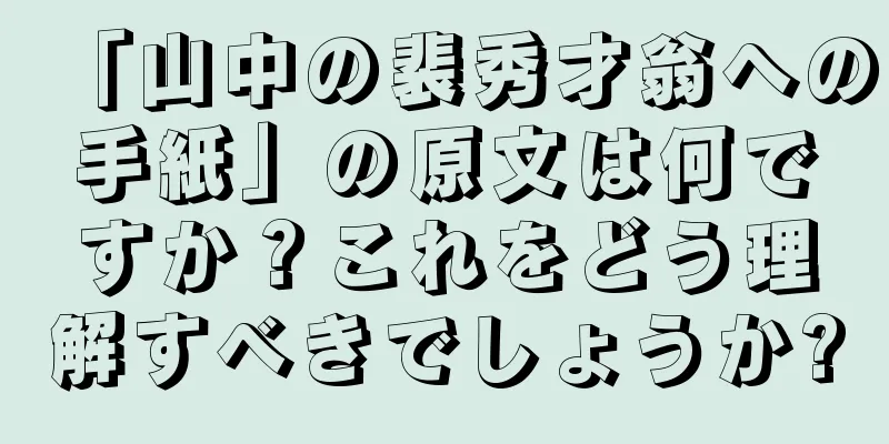 「山中の裴秀才翁への手紙」の原文は何ですか？これをどう理解すべきでしょうか?