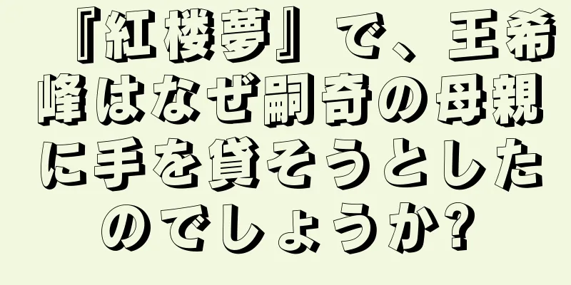 『紅楼夢』で、王希峰はなぜ嗣奇の母親に手を貸そうとしたのでしょうか?