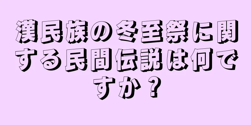 漢民族の冬至祭に関する民間伝説は何ですか？