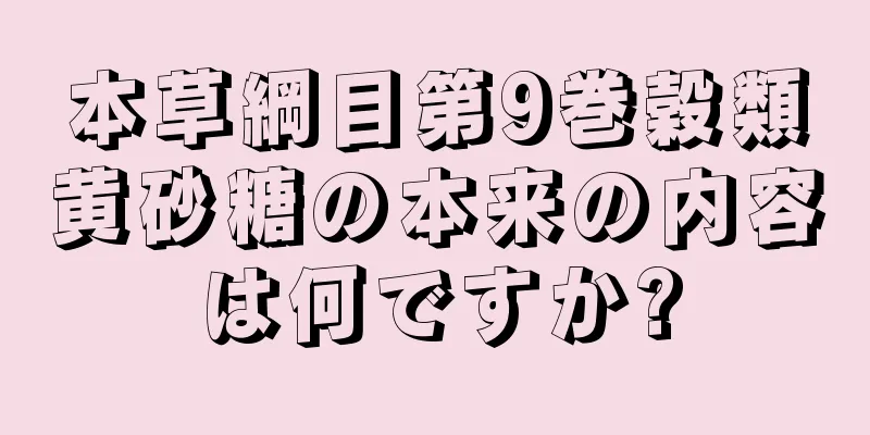 本草綱目第9巻穀類黄砂糖の本来の内容は何ですか?