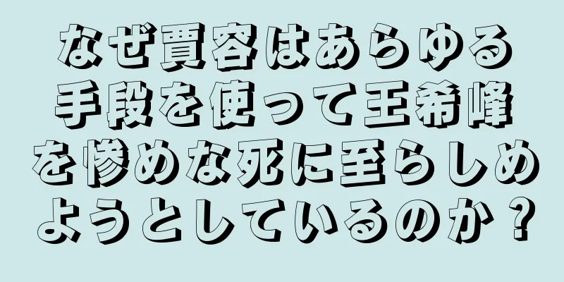 なぜ賈容はあらゆる手段を使って王希峰を惨めな死に至らしめようとしているのか？