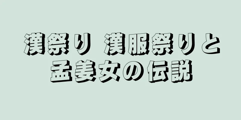 漢祭り 漢服祭りと孟姜女の伝説