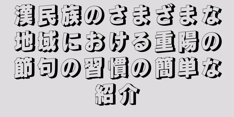 漢民族のさまざまな地域における重陽の節句の習慣の簡単な紹介