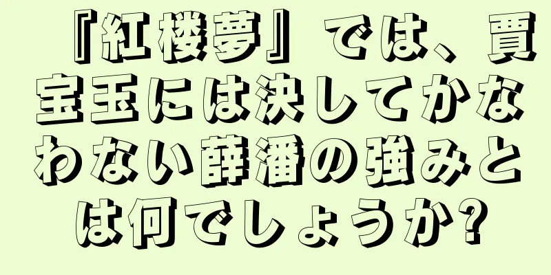 『紅楼夢』では、賈宝玉には決してかなわない薛潘の強みとは何でしょうか?