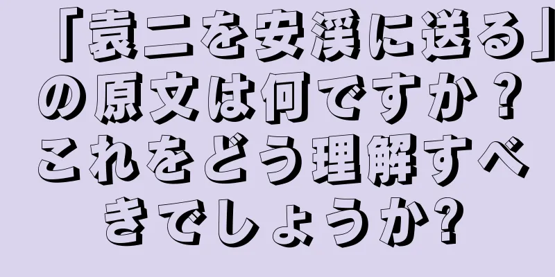 「袁二を安渓に送る」の原文は何ですか？これをどう理解すべきでしょうか?