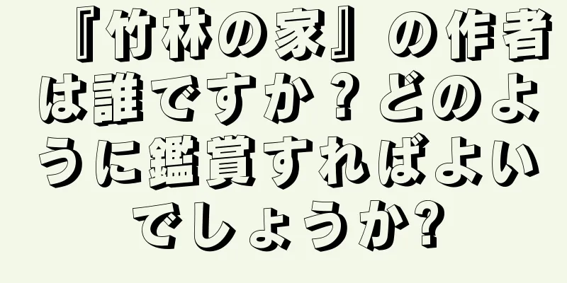 『竹林の家』の作者は誰ですか？どのように鑑賞すればよいでしょうか?